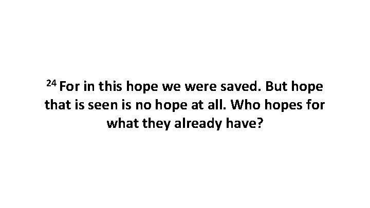 24 For in this hope we were saved. But hope that is seen is