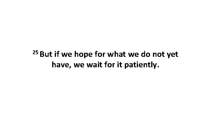 25 But if we hope for what we do not yet have, we wait