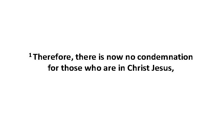 1 Therefore, there is now no condemnation for those who are in Christ Jesus,