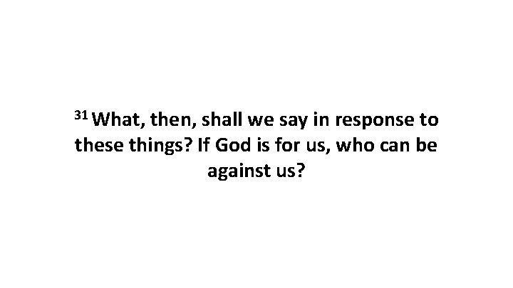 31 What, then, shall we say in response to these things? If God is