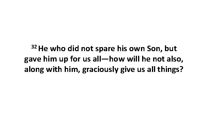 32 He who did not spare his own Son, but gave him up for