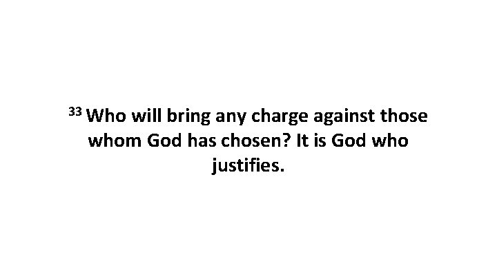 33 Who will bring any charge against those whom God has chosen? It is