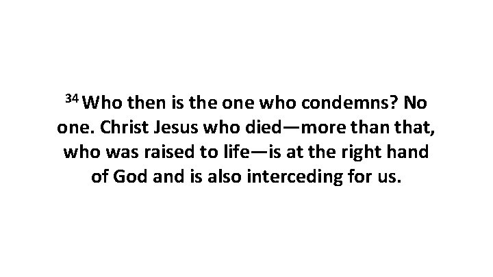 34 Who then is the one who condemns? No one. Christ Jesus who died—more