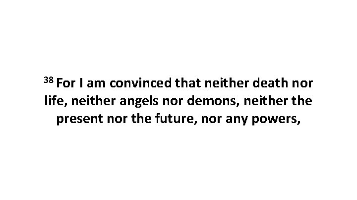 38 For I am convinced that neither death nor life, neither angels nor demons,