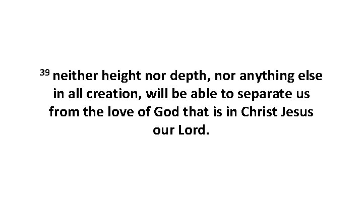 39 neither height nor depth, nor anything else in all creation, will be able