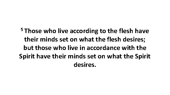 5 Those who live according to the flesh have their minds set on what