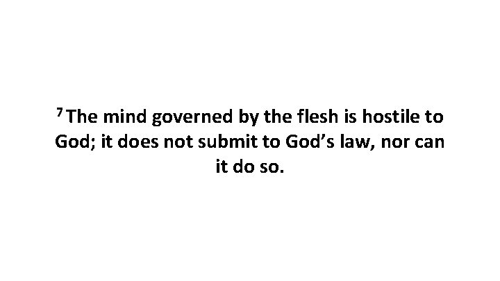 7 The mind governed by the flesh is hostile to God; it does not