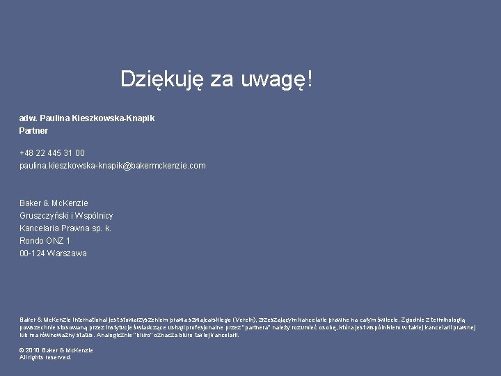 Dziękuję za uwagę! adw. Paulina Kieszkowska-Knapik Partner +48 22 445 31 00 paulina. kieszkowska-knapik@bakermckenzie.