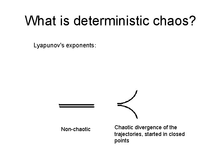 What is deterministic chaos? Lyapunov's exponents: Non-chaotic Chaotic divergence of the trajectories, started in