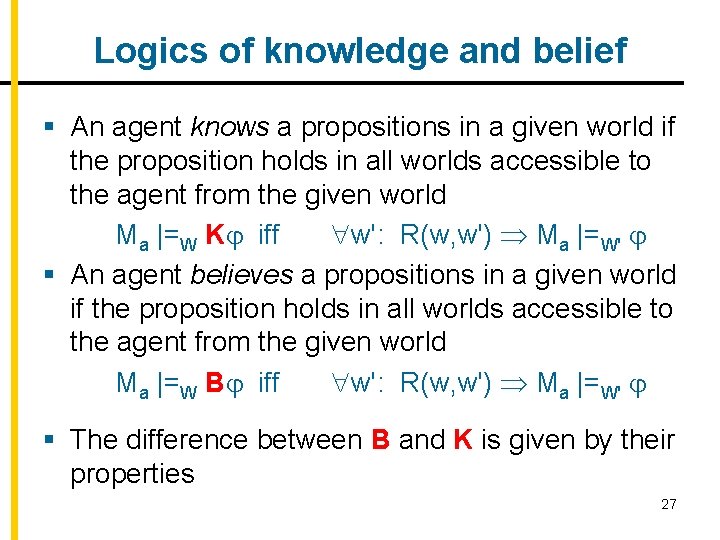 Logics of knowledge and belief § An agent knows a propositions in a given