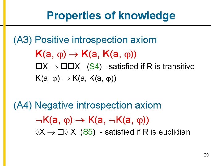 Properties of knowledge (A 3) Positive introspection axiom K(a, )) X X (S 4)