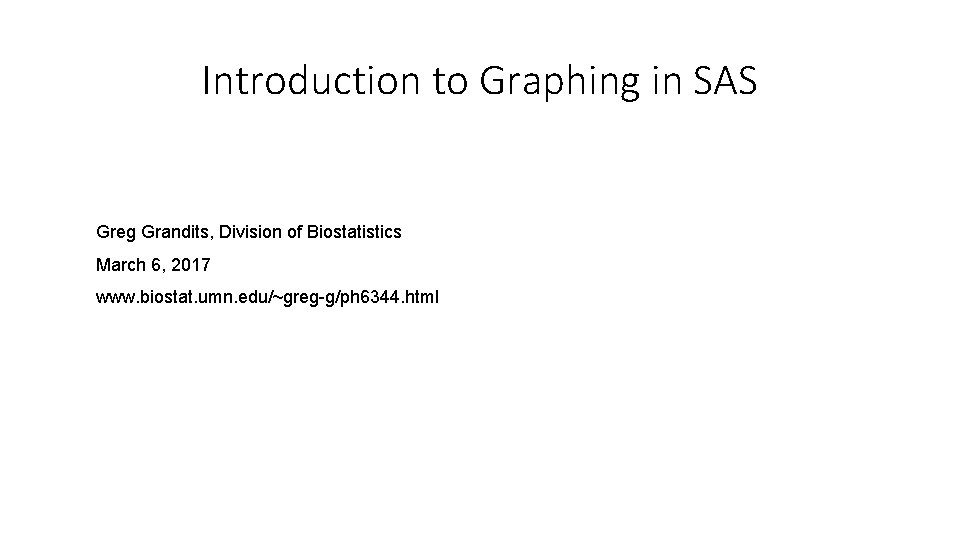 Introduction to Graphing in SAS Greg Grandits, Division of Biostatistics March 6, 2017 www.
