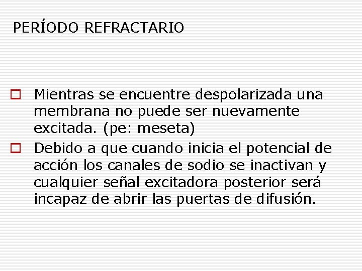 PERÍODO REFRACTARIO Mientras se encuentre despolarizada una membrana no puede ser nuevamente excitada. (pe: