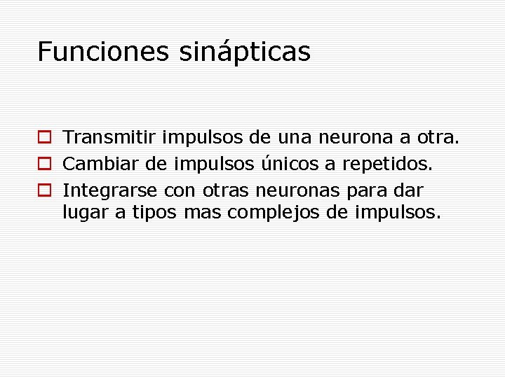 Funciones sinápticas Transmitir impulsos de una neurona a otra. Cambiar de impulsos únicos a