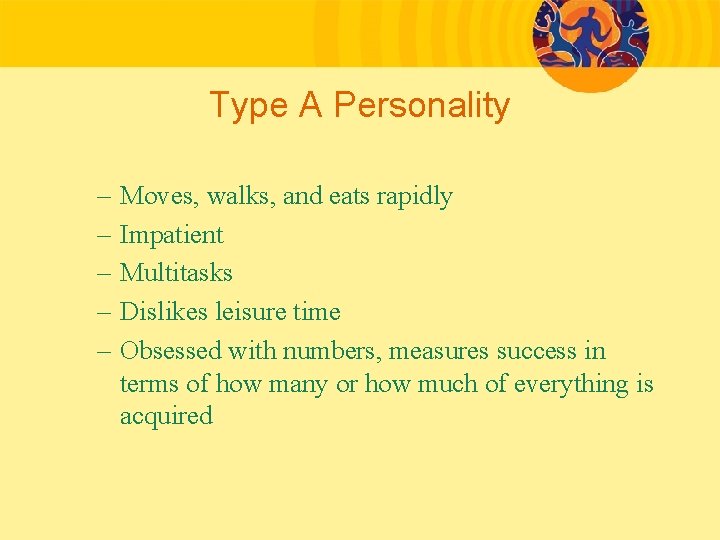 Type A Personality – – – Moves, walks, and eats rapidly Impatient Multitasks Dislikes