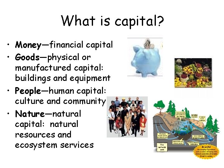 What is capital? • Money—financial capital • Goods—physical or manufactured capital: buildings and equipment
