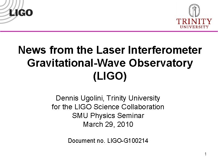 News from the Laser Interferometer Gravitational-Wave Observatory (LIGO) Dennis Ugolini, Trinity University for the