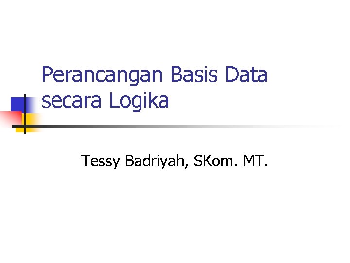 Perancangan Basis Data secara Logika Tessy Badriyah, SKom. MT. 