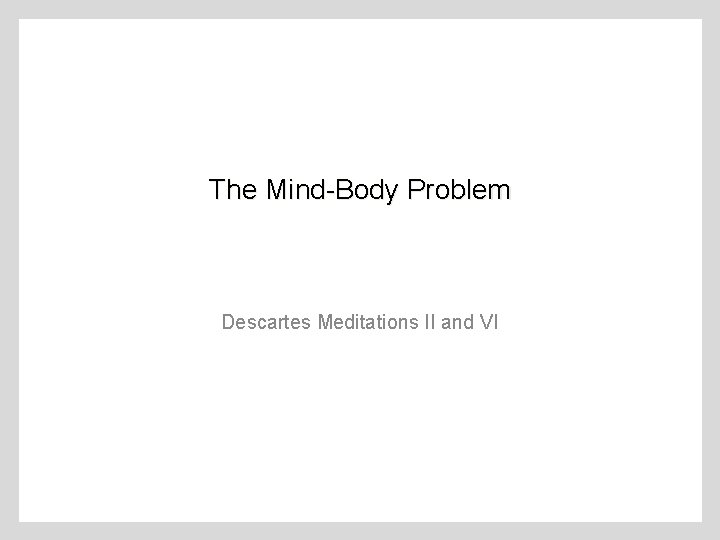 The Mind-Body Problem Descartes Meditations II and VI 