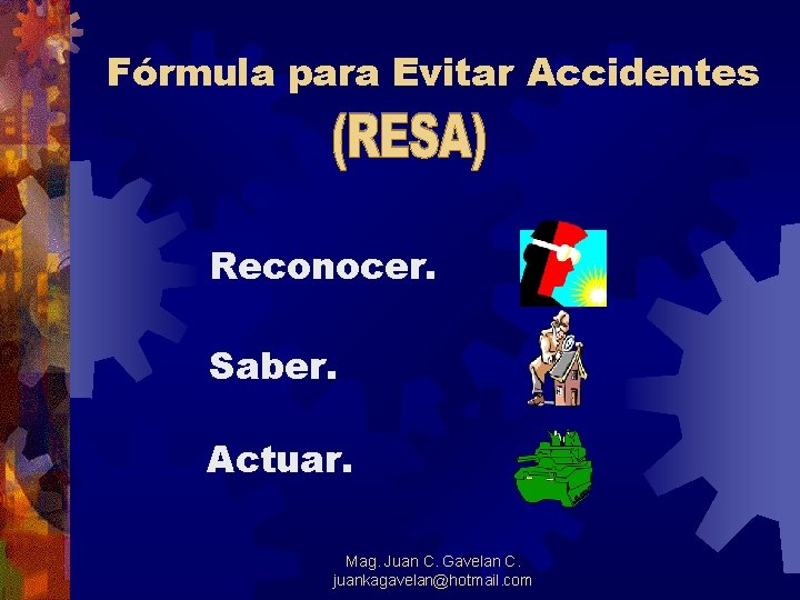 Fórmula para Evitar Accidentes Reconocer. Saber. Actuar. Mag. Juan C. Gavelan C. juankagavelan@hotmail. com