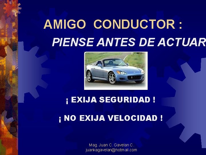 AMIGO CONDUCTOR : PIENSE ANTES DE ACTUAR ¡ EXIJA SEGURIDAD ! ¡ NO EXIJA