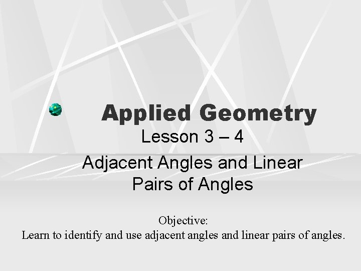 Applied Geometry Lesson 3 – 4 Adjacent Angles and Linear Pairs of Angles Objective: