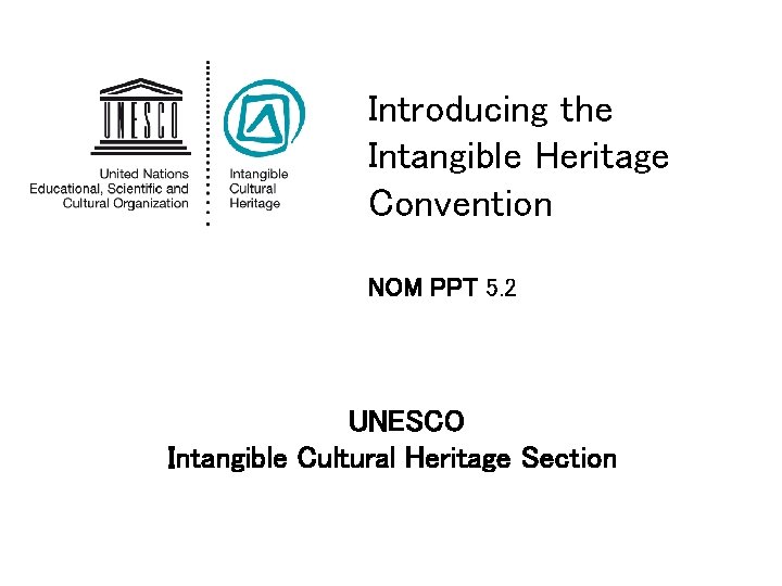 Introducing the Intangible Heritage Convention NOM PPT 5. 2 UNESCO Intangible Cultural Heritage Section