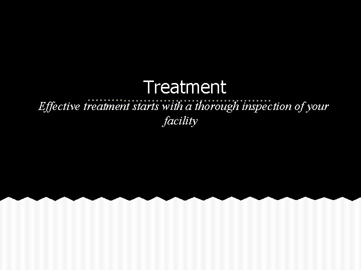Treatment Effective treatment starts with a thorough inspection of your facility 