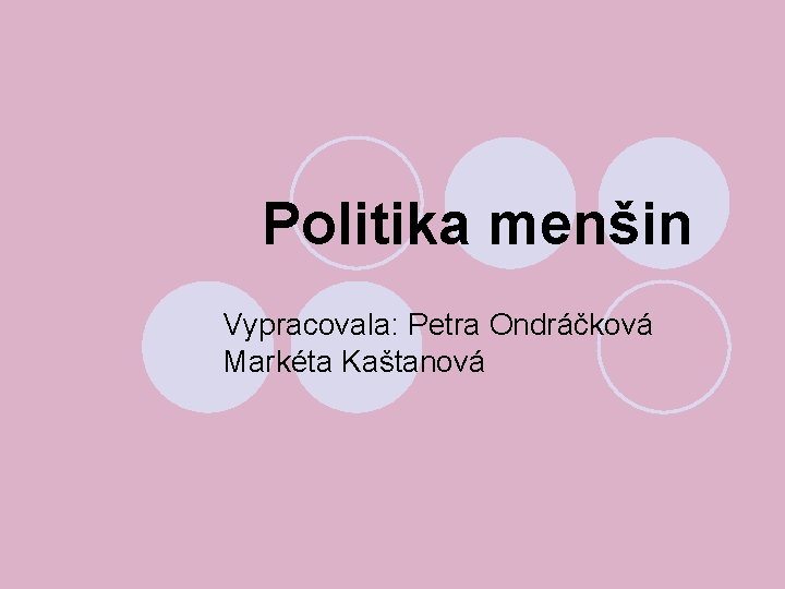 Politika menšin Vypracovala: Petra Ondráčková Markéta Kaštanová 