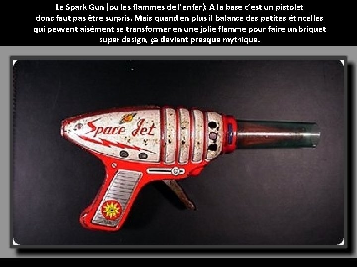 Le Spark Gun (ou les flammes de l’enfer): A la base c’est un pistolet