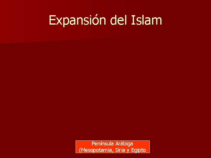 Expansión del Islam Península Arábiga (Mesopotamia, Siria y Egipto 