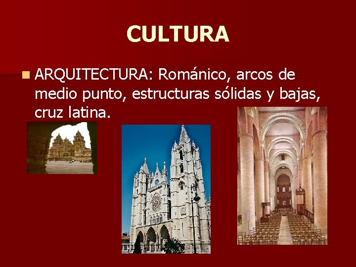 CULTURA n ARQUITECTURA: Románico, arcos de medio punto, estructuras sólidas y bajas, cruz latina.