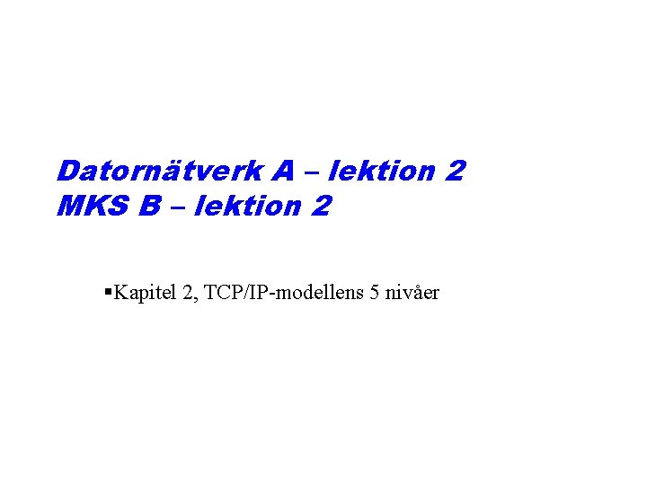 Datornätverk A – lektion 2 MKS B – lektion 2 §Kapitel 2, TCP/IP-modellens 5