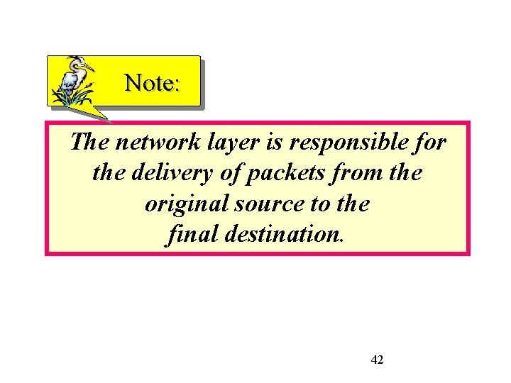 Note: The network layer is responsible for the delivery of packets from the original