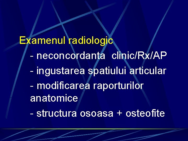 Examenul radiologic - neconcordanta clinic/Rx/AP - ingustarea spatiului articular - modificarea raporturilor anatomice -