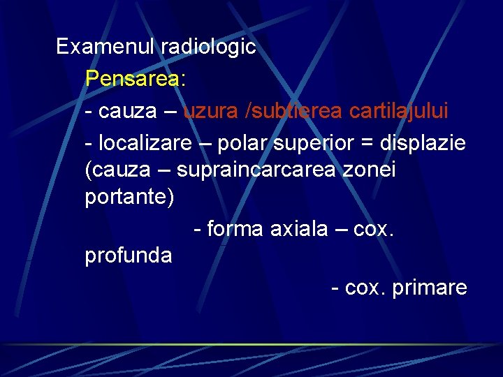 Examenul radiologic Pensarea: - cauza – uzura /subtierea cartilajului - localizare – polar superior