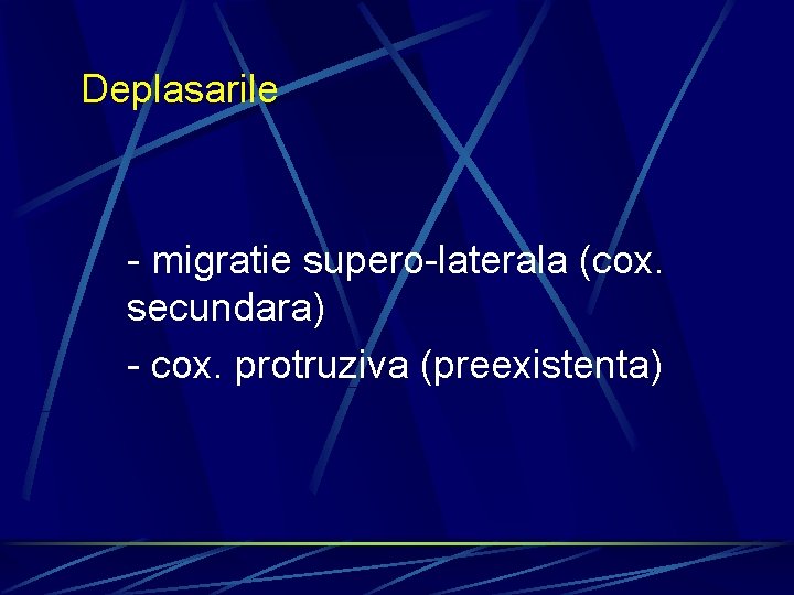 Deplasarile - migratie supero-laterala (cox. secundara) - cox. protruziva (preexistenta) 