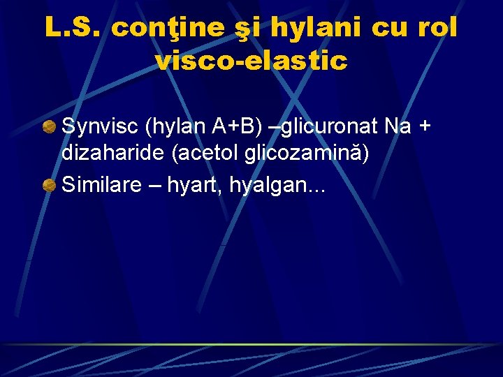 L. S. conţine şi hylani cu rol visco-elastic Synvisc (hylan A+B) –glicuronat Na +