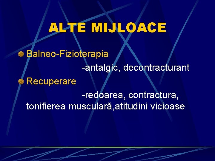 ALTE MIJLOACE Balneo-Fizioterapia -antalgic, decontracturant Recuperare -redoarea, contractura, tonifierea musculară, atitudini vicioase 