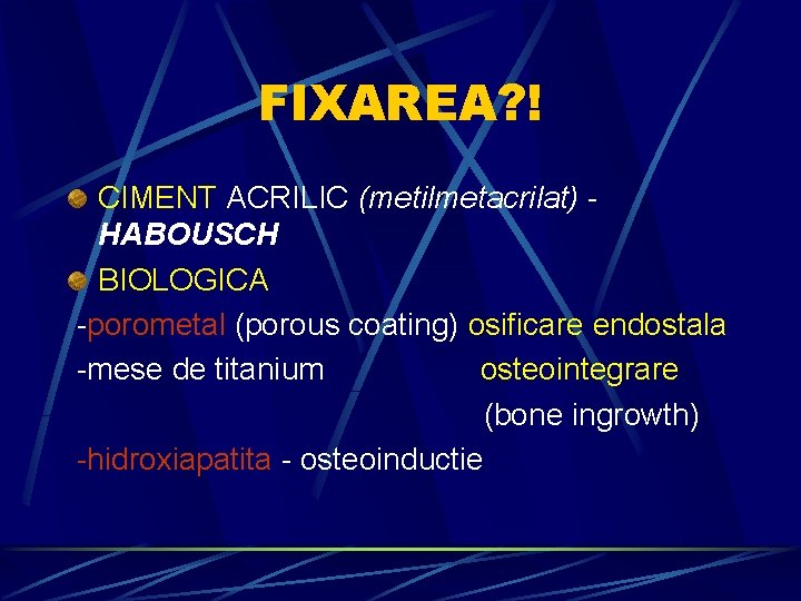 FIXAREA? ! CIMENT ACRILIC (metilmetacrilat) HABOUSCH BIOLOGICA -porometal (porous coating) osificare endostala -mese de