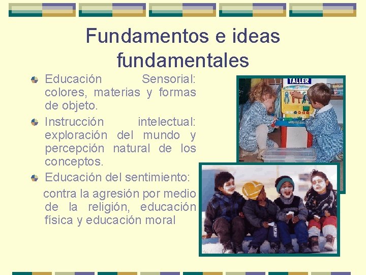 Fundamentos e ideas fundamentales Educación Sensorial: colores, materias y formas de objeto. Instrucción intelectual: