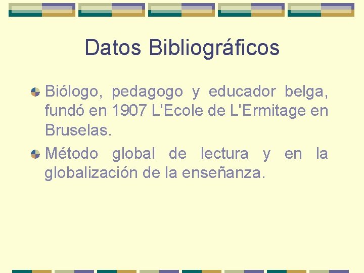 Datos Bibliográficos Biólogo, pedagogo y educador belga, fundó en 1907 L'Ecole de L'Ermitage en