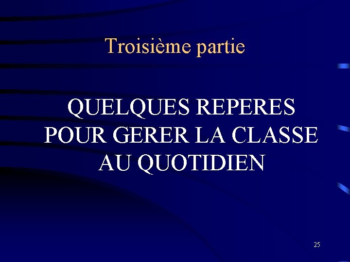 Troisième partie QUELQUES REPERES POUR GERER LA CLASSE AU QUOTIDIEN 25 