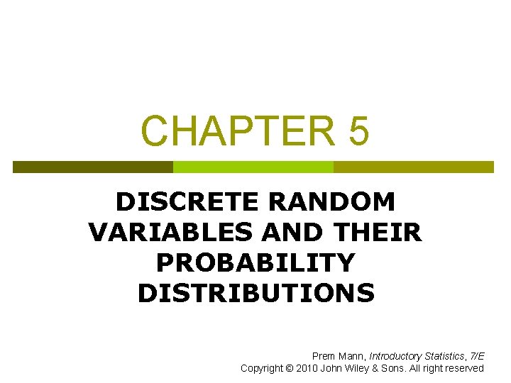 CHAPTER 5 DISCRETE RANDOM VARIABLES AND THEIR PROBABILITY DISTRIBUTIONS Prem Mann, Introductory Statistics, 7/E