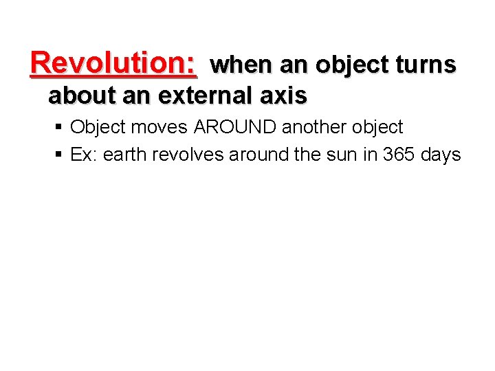 Revolution: when an object turns about an external axis § Object moves AROUND another
