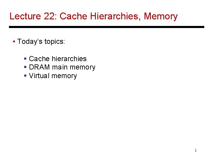Lecture 22: Cache Hierarchies, Memory • Today’s topics: § Cache hierarchies § DRAM main
