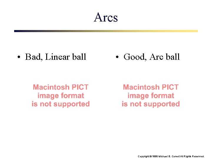Arcs • Bad, Linear ball • Good, Arc ball Copyright © 1999 Michael B.