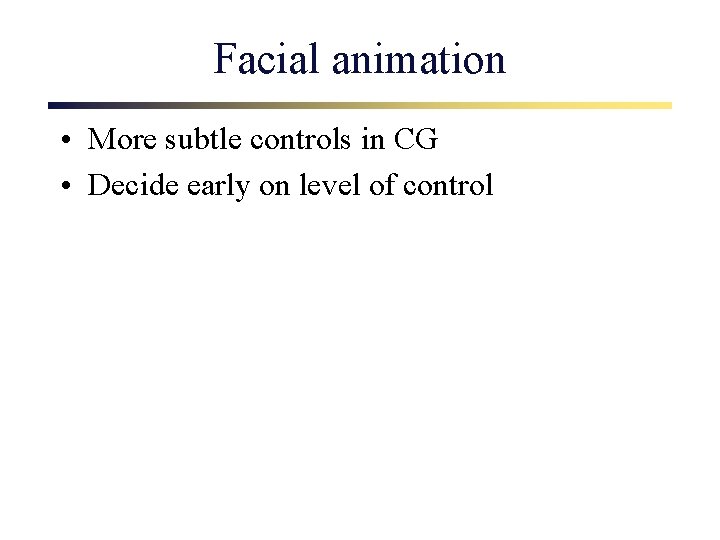Facial animation • More subtle controls in CG • Decide early on level of