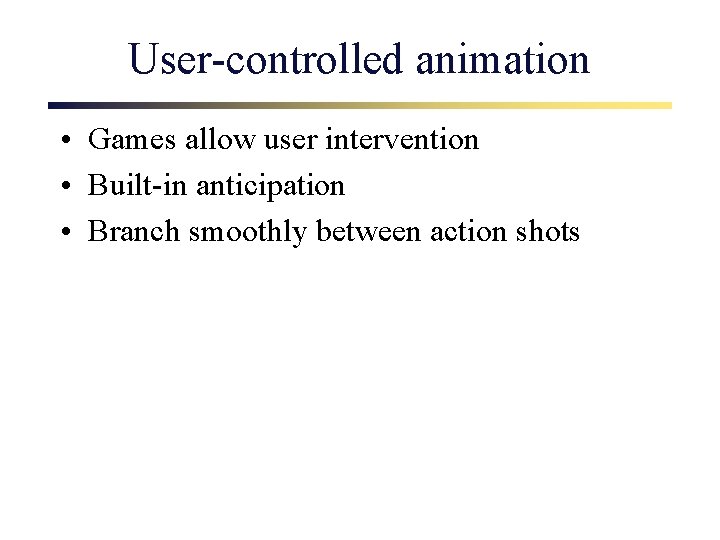 User-controlled animation • Games allow user intervention • Built-in anticipation • Branch smoothly between