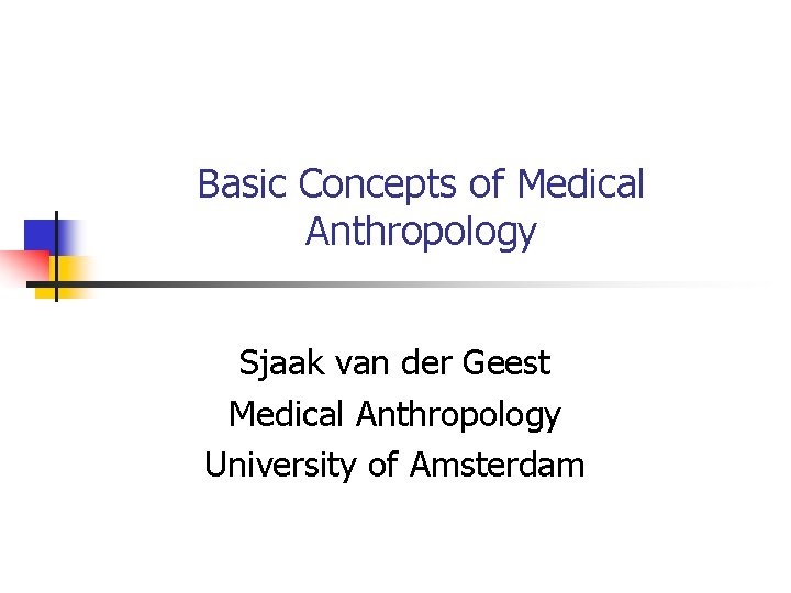 Basic Concepts of Medical Anthropology Sjaak van der Geest Medical Anthropology University of Amsterdam